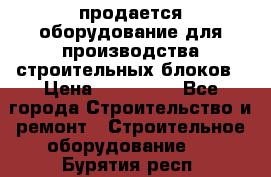 продается оборудование для производства строительных блоков › Цена ­ 210 000 - Все города Строительство и ремонт » Строительное оборудование   . Бурятия респ.